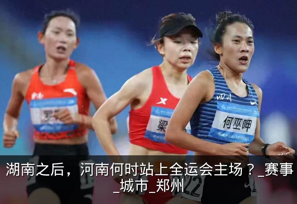 湖南之后，河南何时站上全运会主场？_赛事_城市_郑州